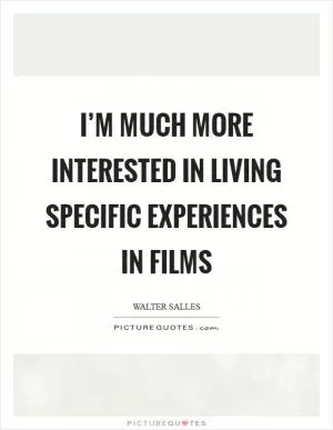 I’m much more interested in living specific experiences in films Picture Quote #1