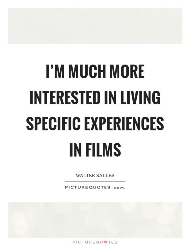 I'm much more interested in living specific experiences in films Picture Quote #1