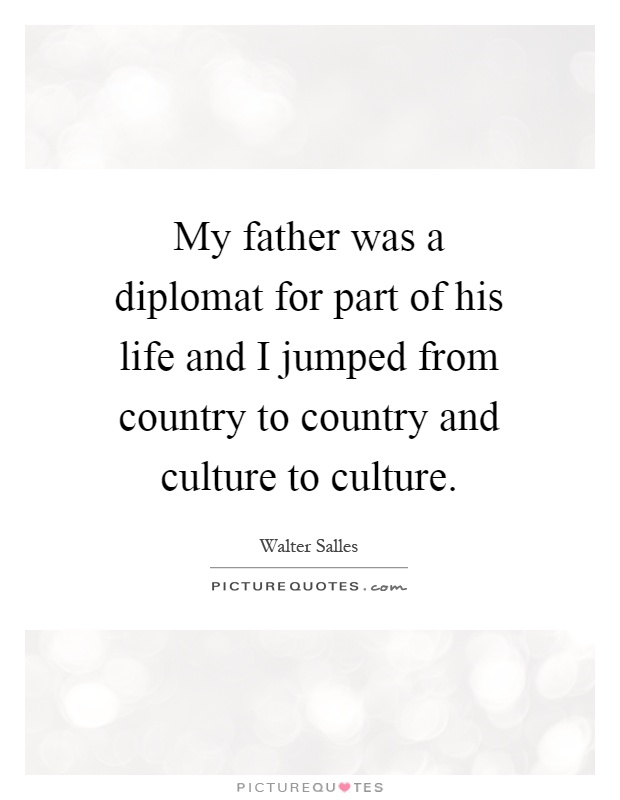 My father was a diplomat for part of his life and I jumped from country to country and culture to culture Picture Quote #1