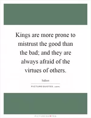 Kings are more prone to mistrust the good than the bad; and they are always afraid of the virtues of others Picture Quote #1