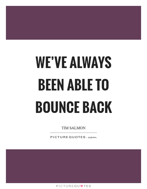 We've always been able to bounce back Picture Quote #1