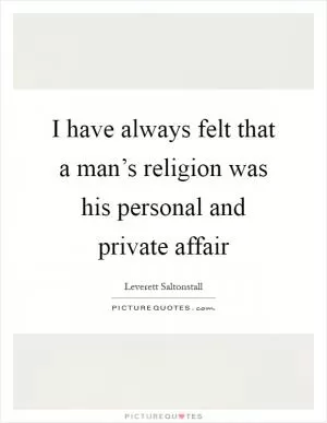 I have always felt that a man’s religion was his personal and private affair Picture Quote #1