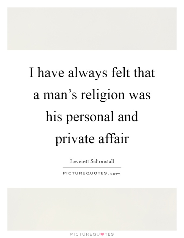 I have always felt that a man's religion was his personal and private affair Picture Quote #1
