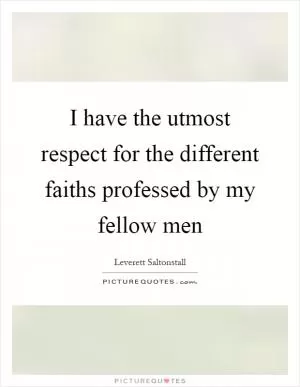 I have the utmost respect for the different faiths professed by my fellow men Picture Quote #1