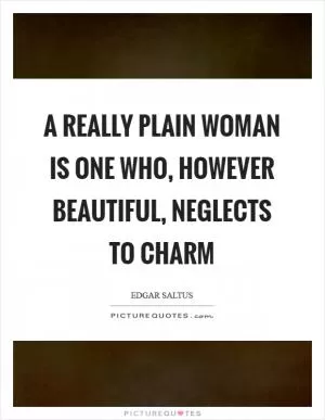 A really plain woman is one who, however beautiful, neglects to charm Picture Quote #1