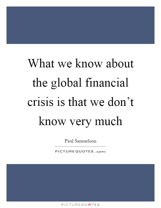 What we know about the global financial crisis is that we don't know very much Picture Quote #1