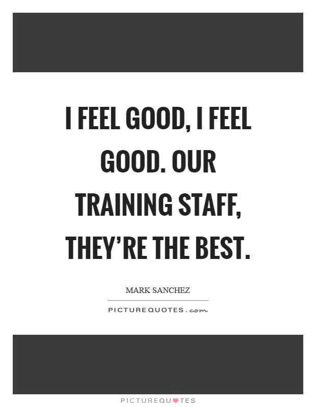 I feel good, I feel good. Our training staff, they're the best Picture Quote #1
