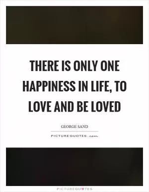 There is only one happiness in life, to love and be loved Picture Quote #1