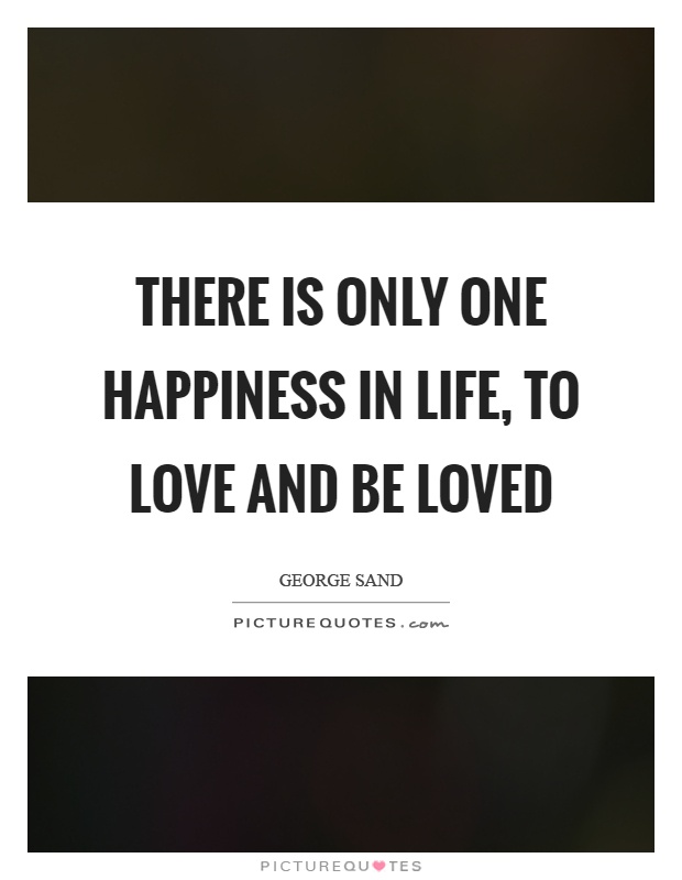 There is only one happiness in life, to love and be loved Picture Quote #1