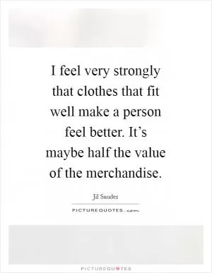 I feel very strongly that clothes that fit well make a person feel better. It’s maybe half the value of the merchandise Picture Quote #1
