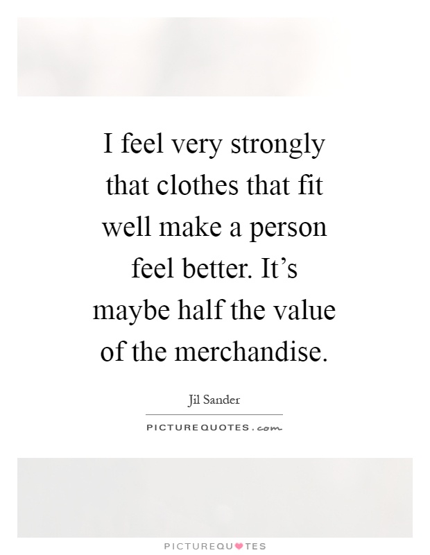 I feel very strongly that clothes that fit well make a person feel better. It's maybe half the value of the merchandise Picture Quote #1