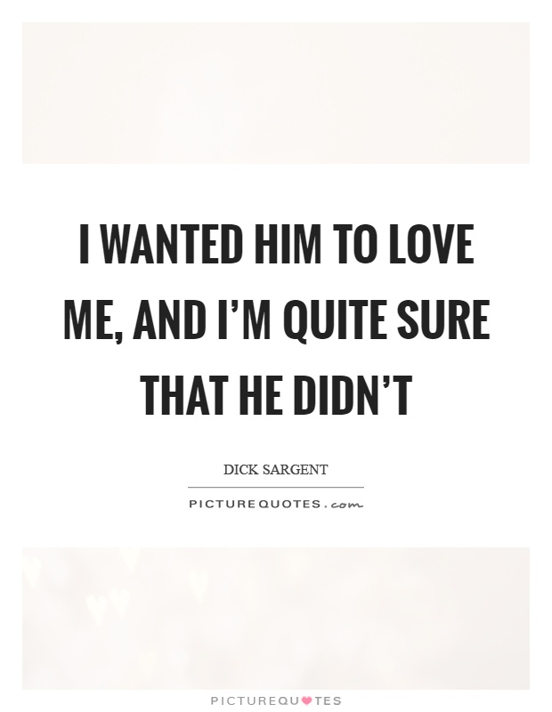 I wanted him to love me, and I'm quite sure that he didn't Picture Quote #1