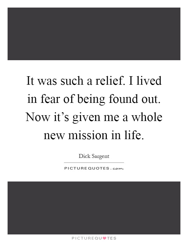 It was such a relief. I lived in fear of being found out. Now it's given me a whole new mission in life Picture Quote #1