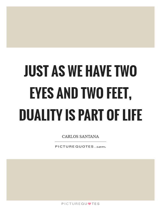 Just as we have two eyes and two feet, duality is part of life Picture Quote #1