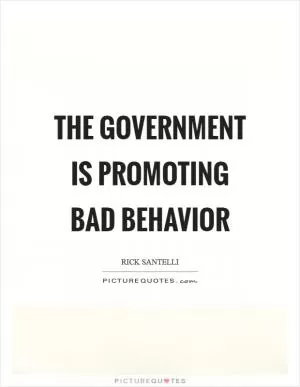 The government is promoting bad behavior Picture Quote #1