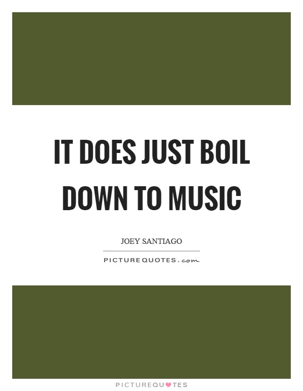 It does just boil down to music Picture Quote #1