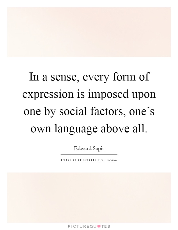 In a sense, every form of expression is imposed upon one by social factors, one's own language above all Picture Quote #1