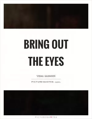 Bring out the eyes Picture Quote #1