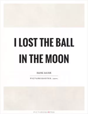 I lost the ball in the moon Picture Quote #1