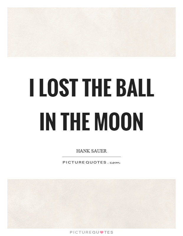 I lost the ball in the moon Picture Quote #1