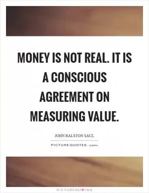 Money is not real. It is a conscious agreement on measuring value Picture Quote #1