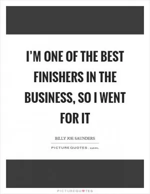 I’m one of the best finishers in the business, so I went for it Picture Quote #1