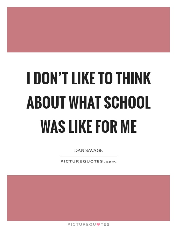 I don't like to think about what school was like for me Picture Quote #1