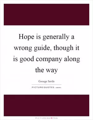 Hope is generally a wrong guide, though it is good company along the way Picture Quote #1