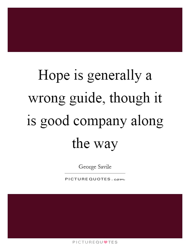Hope is generally a wrong guide, though it is good company along the way Picture Quote #1