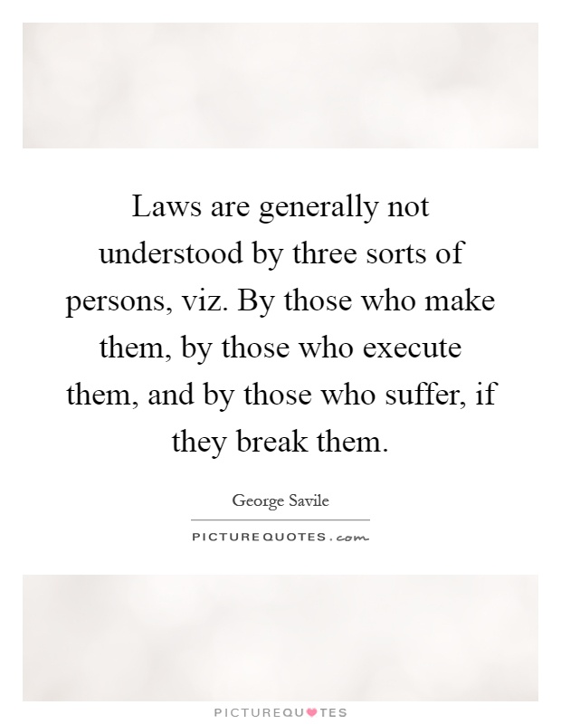 Laws are generally not understood by three sorts of persons, viz. By those who make them, by those who execute them, and by those who suffer, if they break them Picture Quote #1