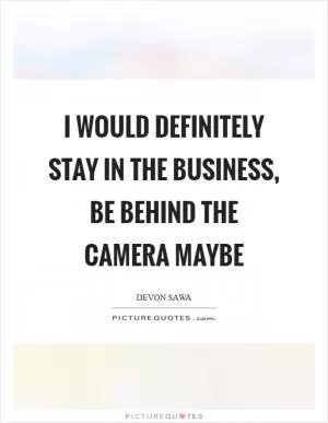 I would definitely stay in the business, be behind the camera maybe Picture Quote #1
