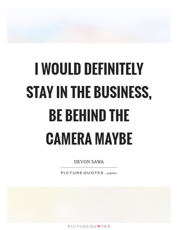 I would definitely stay in the business, be behind the camera maybe Picture Quote #1