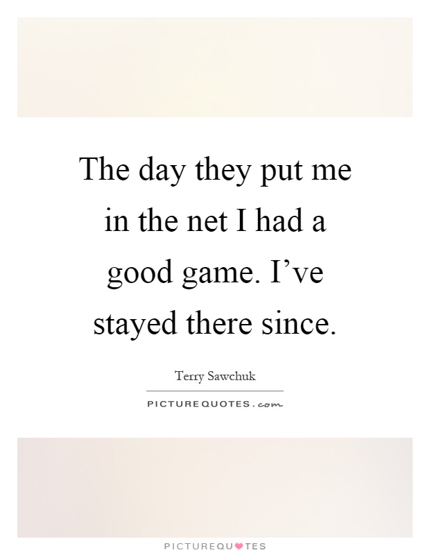 The day they put me in the net I had a good game. I've stayed there since Picture Quote #1