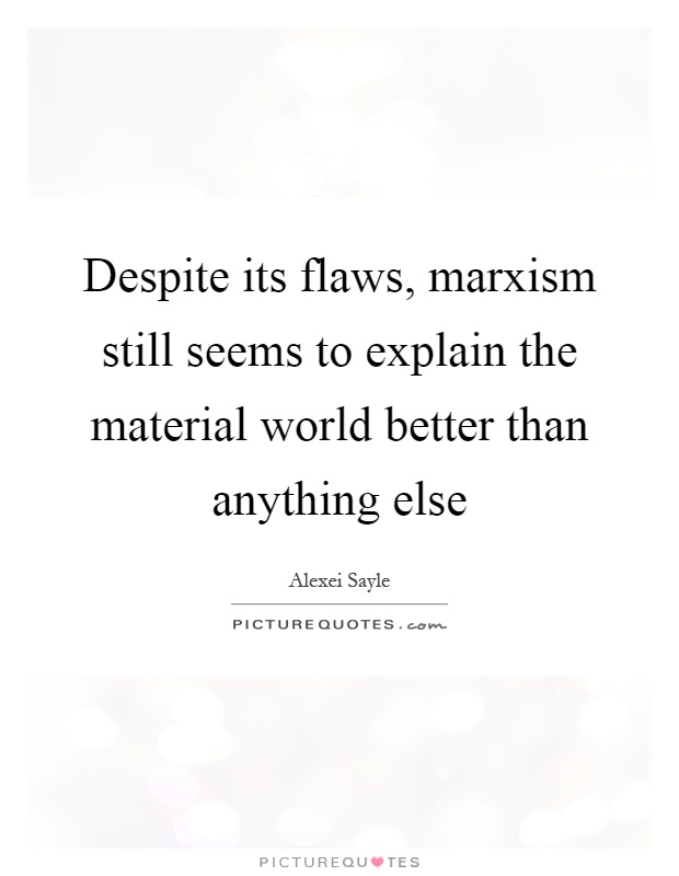 Despite its flaws, marxism still seems to explain the material world better than anything else Picture Quote #1