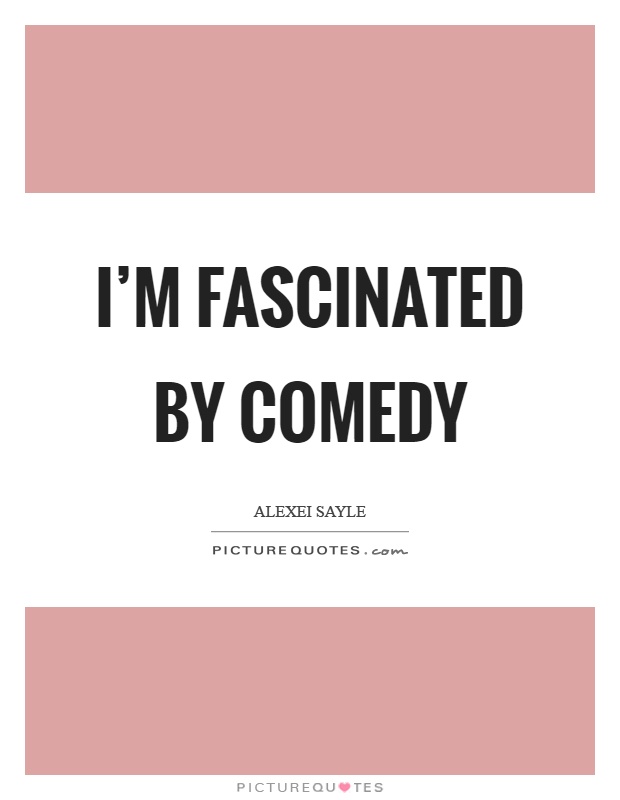 I'm fascinated by comedy Picture Quote #1