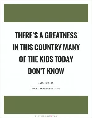 There’s a greatness in this country many of the kids today don’t know Picture Quote #1
