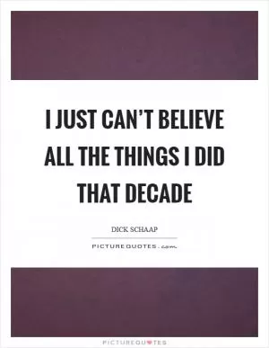 I just can’t believe all the things I did that decade Picture Quote #1