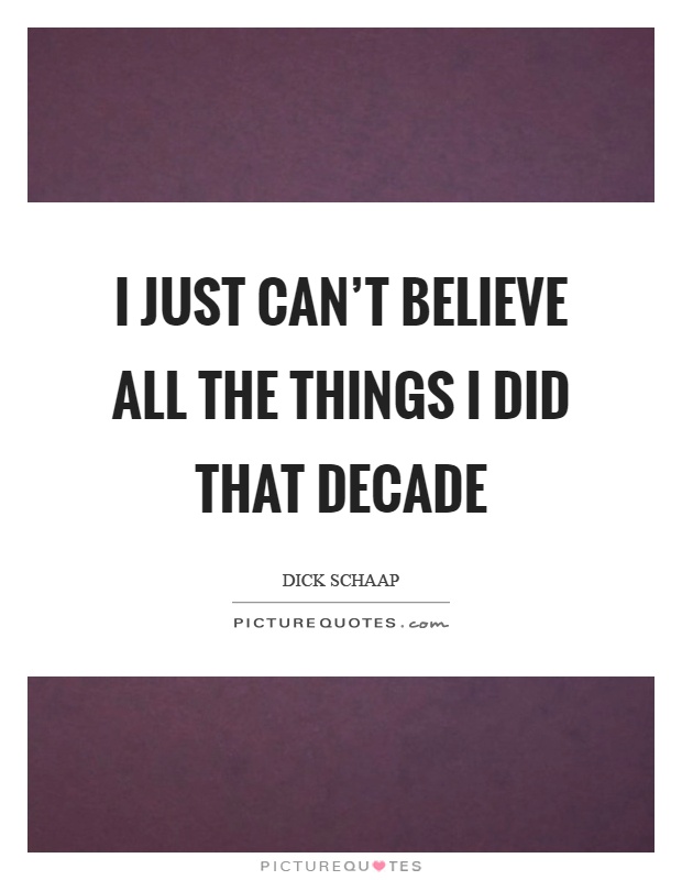 I just can't believe all the things I did that decade Picture Quote #1
