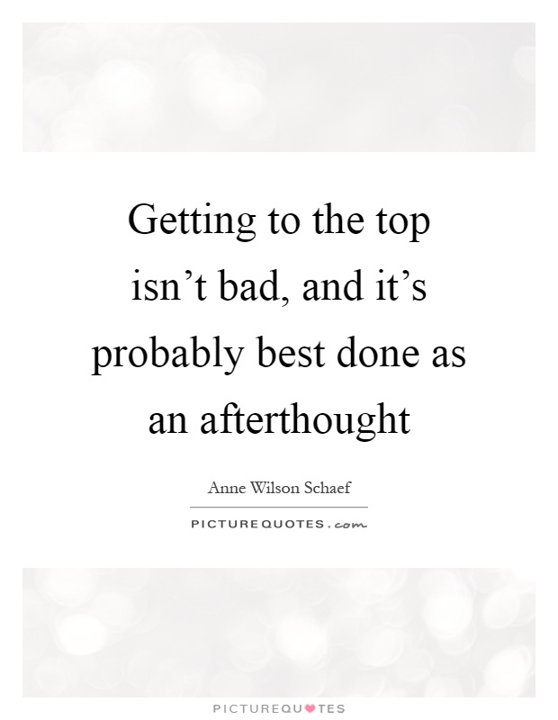 Getting to the top isn't bad, and it's probably best done as an afterthought Picture Quote #1
