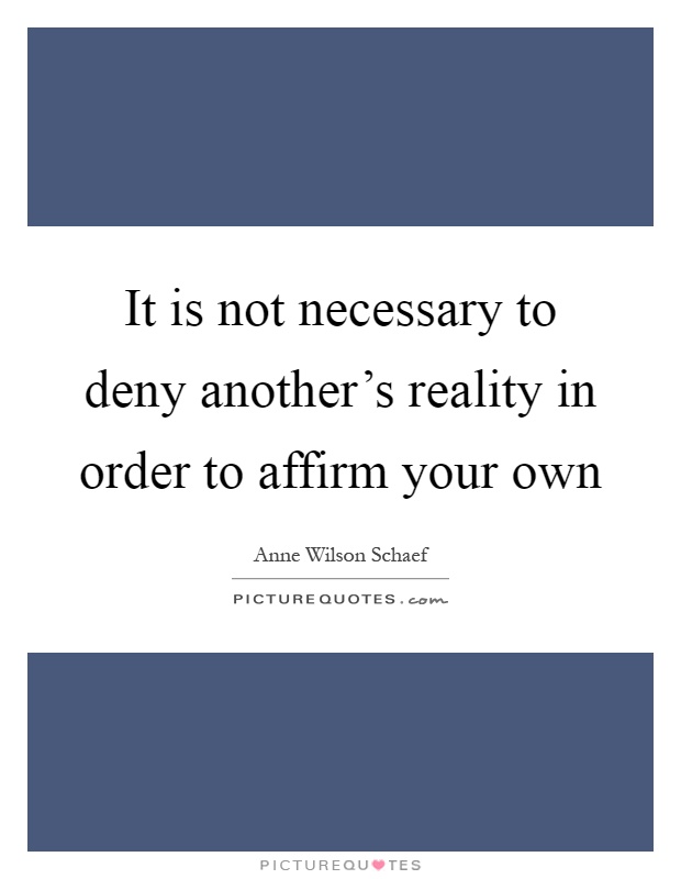 It is not necessary to deny another's reality in order to affirm your own Picture Quote #1