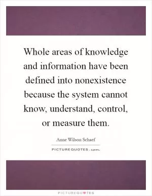 Whole areas of knowledge and information have been defined into nonexistence because the system cannot know, understand, control, or measure them Picture Quote #1