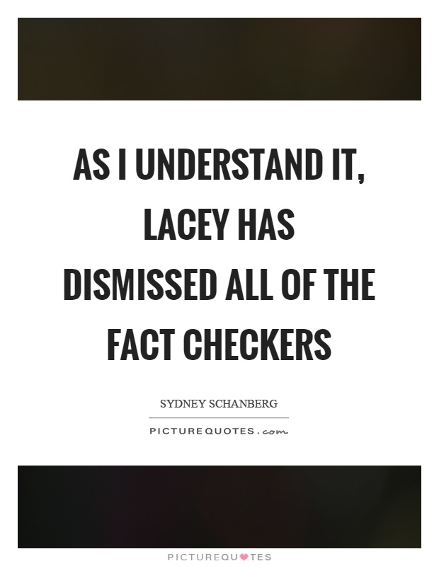 As I understand it, lacey has dismissed all of the fact checkers Picture Quote #1