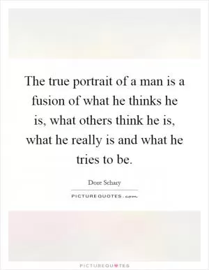 The true portrait of a man is a fusion of what he thinks he is, what others think he is, what he really is and what he tries to be Picture Quote #1