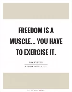 Freedom is a muscle... You have to exercise it Picture Quote #1