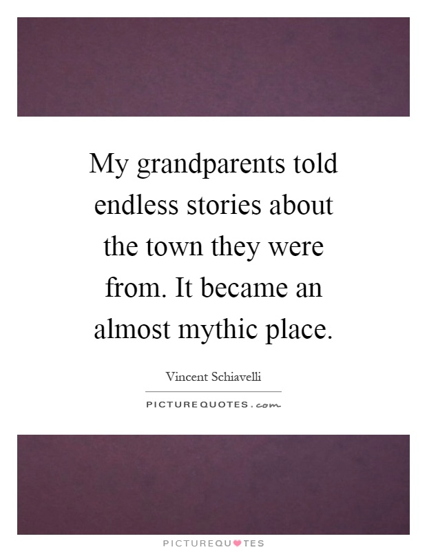 My grandparents told endless stories about the town they were from. It became an almost mythic place Picture Quote #1