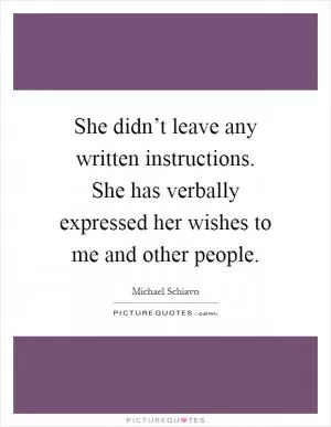 She didn’t leave any written instructions. She has verbally expressed her wishes to me and other people Picture Quote #1