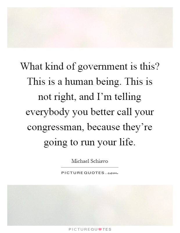 What kind of government is this? This is a human being. This is not right, and I'm telling everybody you better call your congressman, because they're going to run your life Picture Quote #1