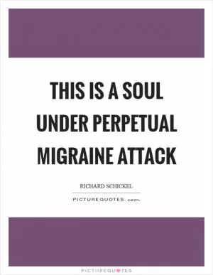 This is a soul under perpetual migraine attack Picture Quote #1