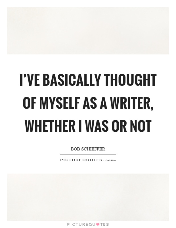 I've basically thought of myself as a writer, whether I was or not Picture Quote #1
