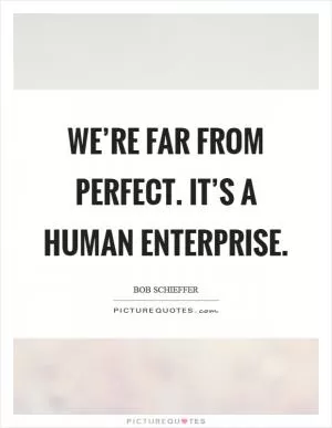 We’re far from perfect. It’s a human enterprise Picture Quote #1